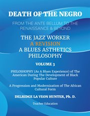Death of the Negro From the Ante Bellum to the Renaissance & Beyond, Volume 3 : An African American Experience In The Development of Black Popular Culture: The Jazz Worker: A Blues cover image