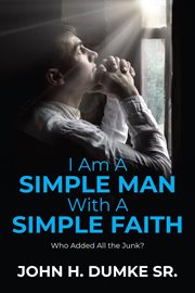 I Am a Simple Man With a Simple Faith : Who Added All the Junk? cover image