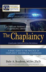 The Chaplaincy Certification Program : A Basic Guide to the Practice of Chaplaincy and Basic Biblical. Certificate of Basic Chaplain Ministry cover image