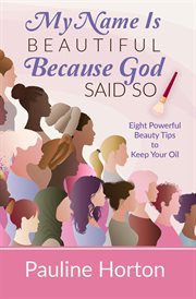 My Name Is Beautiful Because God Said So! : Eight Powerful Beauty Tips to Keep Your Oil cover image