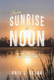 From Sunrise to Noon : My CPR Story and a Collection of Poems cover image