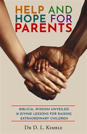 Help and Hope for Parents: Biblical Wisdom Unveiled : 18 Divine Lessons for Raising Extraordinary Children cover image