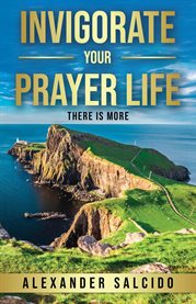 Invigorate Your Prayer Life : There Is More cover image