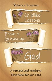 Child-Like Lessons From a Grown-up God : A Personal and Prophetic Devotional for our Time cover image