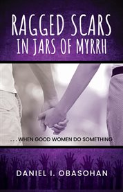 Ragged Scars in Jars of Myrrh : When Good Women Do Something cover image