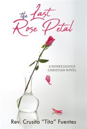 The Last Rose Petal : A Nonreligious Christian Novel cover image