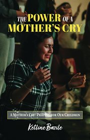 The Power of a Mother's Cry : A Mother's Cry, Praying for Our Children cover image
