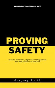 Proving Safety : wicked problems, legal risk management and the tyranny of metrics cover image