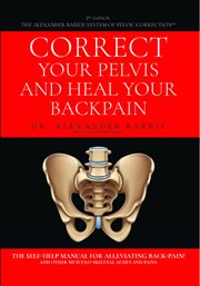 Correct Your Pelvis and Heal Your Back-pain : The Self-Help Manual for Alleviating Back-Pain and Other Musculo-Skeletal Aches and Pains cover image