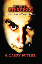 Here Lies Madness : Bizarre Tales Of Troubled Minds A Collection Of Poetry That Will Chill Your Soul cover image
