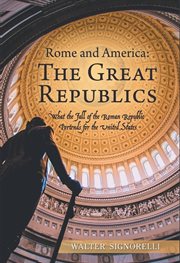 Rome and America: The Great Republics : What the Fall of the Roman Republic Portends for the United States cover image