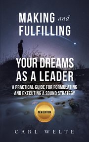 Making and Fulfilling Your Dreams as a Leader : A Practical Guide for Formulating and Executing Strategy cover image
