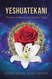 Yeshuatekani : The Rose Of Sharon And Lily Of The Valley cover image
