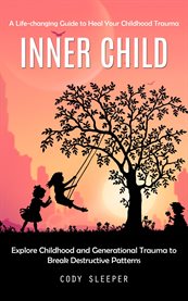 Inner Child : A Life-changing Guide to Heal Your Childhood Trauma (Explore Childhood and Generational Trauma to Br cover image