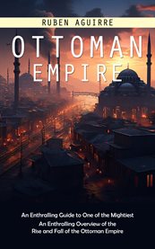 Ottoman Empire : An Enthralling Guide to One of the Mightiest (An Enthralling Overview of the Rise and Fall of the Ot cover image