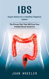 Ibs : Expert Advice for a Healthier Digestive System (The Proven Diet That Will Cure Your Irritable Bowel cover image