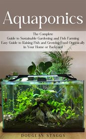 Aquaponics : The Complete Guide to Sustainable Gardening and Fish Farming (Easy Guide to Raising Fish and Growing cover image