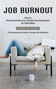 Job Burnout : How to Prevent Job Burnout and Get Your Enthusiasm for Work Back (A Comprehensive Guide to Conquer J cover image