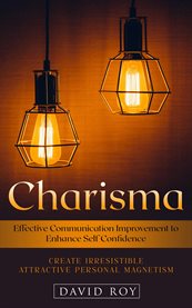 Charisma : Create Irresistible Attractive Personal Magnetism (Effective Communication Improvement to Enhance Se cover image