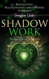 Shadow Work : Navigating Relationships and Finding Harmony (Your Guide to Self-discovery Self-love and Manifesting cover image