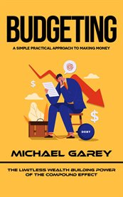 Budgeting : A Simple Practical Approach to Making Money (the Limitless Wealth Building Power of the Compound Eff cover image