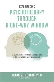 Experiencing Psychotheraphy Through a One-Way Window : ....115 Vignettes From Real Life Sessions of Psychotherapy With a Therapist cover image