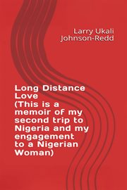 Long Distance Love : (this Is A Memoir Of My Second Trip To Nigeria And My Engagement To A Nigerian Woman) cover image