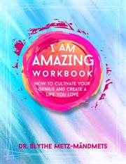 I Am Amazing Workbook, How to Cultivate Your Genius and Create a Life You Love : How To Cultivate Your Genius and Create a Life You Love cover image