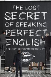 The Lost Secret of Speaking Perfect English : The Moving Mouth Dictionary cover image