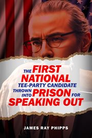 The First National Tee-Party Candidate : Thrown Into Prison for Speaking Out cover image
