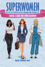 Superwomen Do It Less…or a Helluva Lot Better! a Millennium Guide to Having It All : Children, a Career, and a Loving Relationship cover image