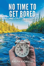 No Time to Get Bored : An American Adventurer-educator, Explorer, Business Executive, Diver, World Class Traveler cover image
