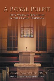 A Royal Pulpit : Fifty Years of Preaching in the Classic Tradition cover image
