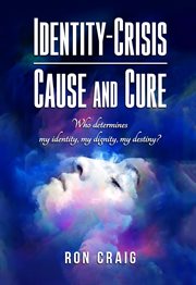 Identity-Crisis-Cause and Cure : Who Determines My Identity, My Dignity, My Destiny? cover image