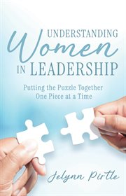 Understanding Women in Leadership : Putting the Puzzle Together One Piece at a Time cover image