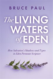 The Living Waters of Eden : How Salvation's Shadows And Types In Eden Permeate Scripture cover image