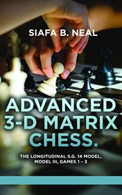 Advanced 3-D Matrix Chess : The Longitudinal S.g. 14 Model, Model Iii, Games 1-3 cover image