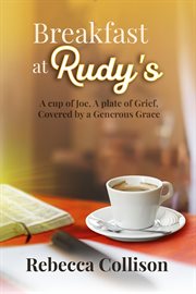 Breakfast at Rudy's : A Cup Of Joe, A Plate Of Grief, Covered By A Generous Grace cover image