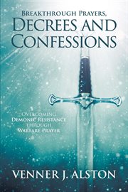 Breakthrough Prayers Decrees and Confessions : Overcoming Demonic Resistance Through Warfare Prayer cover image