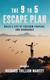 The 9 to 5 Escape Plan : Build A Life Of Freedom Purpose, And Abundance cover image