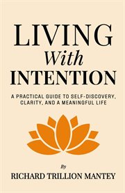 Living With Intention : A Practical Guide To Self-discovery, Clarity, And A Meaningful Life cover image