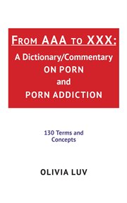 From aaa to xxx. A Dictionary/Commentary on Porn and Porn Addiction cover image