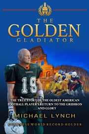 The golden gladiator: the true story of the oldest american football player's return to the gridi cover image
