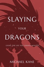Slaying Your Dragons : Living the Life You Always Wanted! cover image