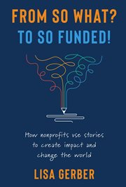 From so what? to so funded!. How Nonprofits Use Stories to Create Impact and Change the World cover image