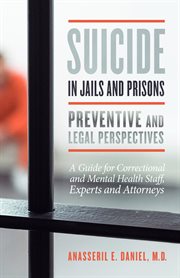 Suicide in jails and prisons preventive and legal perspectives. A Guide for Correctional and Mental Health Staff, Experts, and Attorneys cover image
