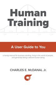 Human training : a user guide for you : a handy manual for business adulting, living in the world of people, and generally being a decent human being cover image