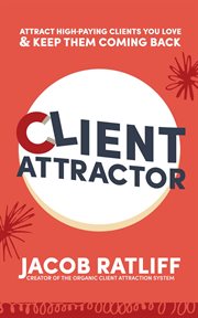 Client attractor. Attract High-Paying Clients You Love & Keep Them Coming Back cover image