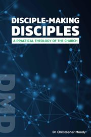 Disciple-making disciples. A Practical Theology Of The Church cover image