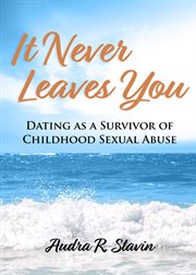 It never leaves you. Dating as a Survivor of Childhood Sexual Abuse cover image